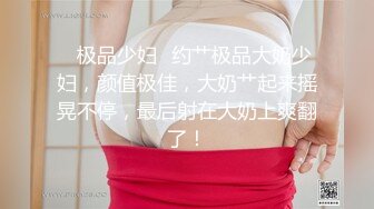 ✨极品少妇✨约艹极品大奶少妇，颜值极佳，大奶艹起来摇晃不停，最后射在大奶上爽翻了！