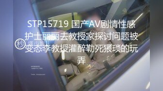 STP15719 国产AV剧情性感护士丽丽去教授家探讨问题被变态李教授灌醉勒死猥琐的玩弄