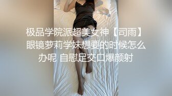 极品学院派超美女神【司雨】眼镜萝莉学妹想要的时候怎么办呢 自慰足交口爆颜射