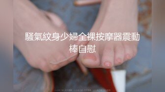 騷氣紋身少婦全裸按摩器震動棒自慰