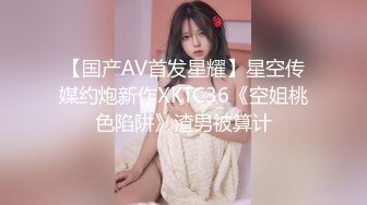 【国产AV首发星耀】星空传媒约炮新作XKTC36《空姐桃色陷阱》渣男被算计