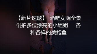 【新片速遞】  酒吧女厕全景偷拍多位漂亮的小姐姐❤️各种各样的美鲍鱼