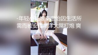 -年轻小姑娘秦宝怡因生活所需而被安排与洋大屌打炮 爽死了