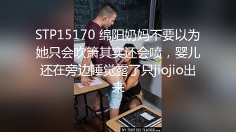 STP15170 绵阳奶妈不要以为她只会吹箫其实还会喷，婴儿还在旁边睡觉露了只jiojio出来