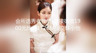 会所选秀老被坑_直接微信1900元找的172CM援交妹小怡