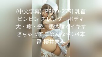 (中文字幕) [PRED-279] 乳首ビンビン スレンダーボディ大・痙・攣。初体験でイキすぎちゃってごめんなさい4本番 櫻井まみ