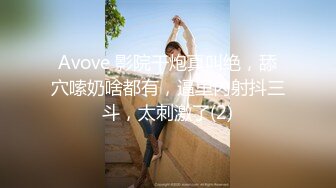 Avove 影院干炮真叫绝，舔穴嗦奶啥都有，逼里内射抖三斗，太刺激了(2)