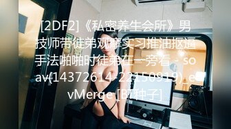 [2DF2]《私密养生会所》男技师带徒弟观摩实习推油抠逼手法啪啪时徒弟在一旁看 - soav(14372614-22150919)_evMerge [BT种子]