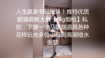 人生赢家专玩嫩妹！推特优质超强调教大佬【Big烟枪】私拍，下腰一字马踢踹道具各种花样玩肏多位小母狗高潮喷水失禁