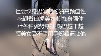 社会纹身男酒店约啪高颜值性感翘臀白虎美女啪啪,身强体壮各种姿势爆插,鸡巴越干越硬美女受不了用手掰着逼让他快干!