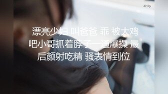  漂亮少妇 叫爸爸 乖 被大鸡吧小哥抓着脖子一通爆操 最后颜射吃精 骚表情到位