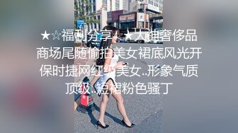 ★☆福利分享☆★大神奢侈品商场尾随偷拍美女裙底风光开保时捷网红级美女..形象气质顶级..短裙粉色骚丁