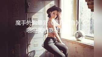 魔手外购最新《疯狂抖音》（啪啪美娇妻被直播）