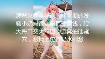 满背纹身全程露脸哺乳期的发骚小奶妈镜头前直播赚钱，给大哥口交大鸡巴，道具抽插骚穴，激情上位挤奶水刺激