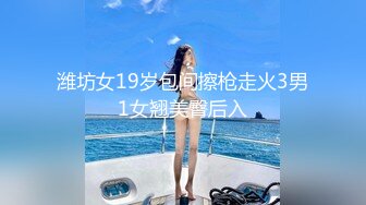 潍坊女19岁包间擦枪走火3男1女翘美臀后入