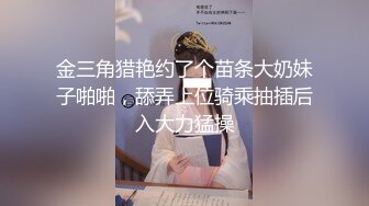 金三角猎艳约了个苗条大奶妹子啪啪，舔弄上位骑乘抽插后入大力猛操