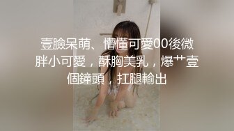 壹臉呆萌、懵懂可愛00後微胖小可愛，酥胸美乳，爆艹壹個鐘頭，扛腿輸出