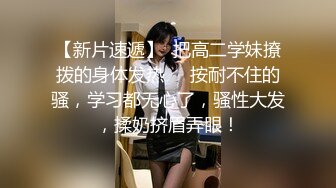 【新片速遞】  把高二学妹撩拨的身体发热❤️按耐不住的骚，学习都无心了，骚性大发，揉奶挤眉弄眼！