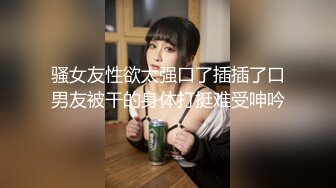 骚女友性欲太强口了插插了口男友被干的身体打挺难受呻吟