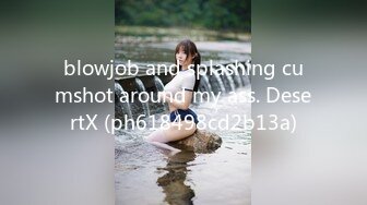 blowjob and splashing cumshot around my ass. DesertX (ph618498cd2b13a)