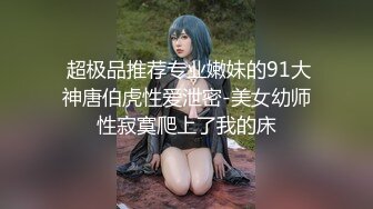  超极品推荐专业嫩妹的91大神唐伯虎性爱泄密-美女幼师性寂寞爬上了我的床