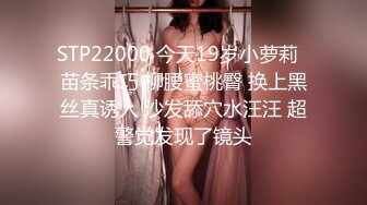 STP22000 今天19岁小萝莉  苗条乖巧 柳腰蜜桃臀 换上黑丝真诱人 沙发舔穴水汪汪 超警觉发现了镜头