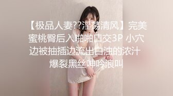 【极品人妻??淫荡清风】完美蜜桃臀后入啪啪口交3P 小穴边被抽插边流出白浊的浓汁 爆裂黑丝呻吟浪叫