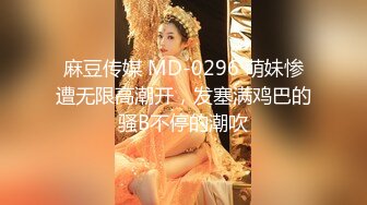 麻豆传媒 MD-0296 萌妹惨遭无限高潮开，发塞满鸡巴的骚B不停的潮吹