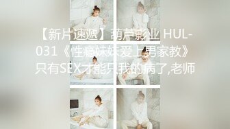 【新片速遞】葫芦影业 HUL-031《性瘾妹妹爱上男家教》只有SEX才能只我的病了,老师!