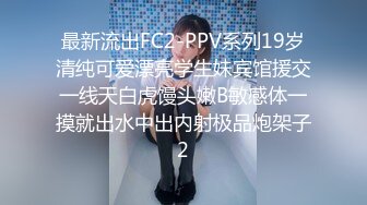 最新流出FC2-PPV系列19岁清纯可爱漂亮学生妹宾馆援交一线天白虎馒头嫩B敏感体一摸就出水中出内射极品炮架子2