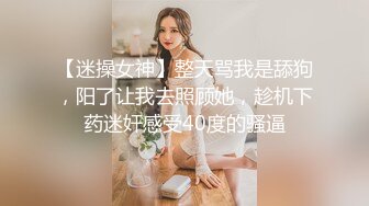 【迷操女神】整天骂我是舔狗，阳了让我去照顾她，趁机下药迷奸感受40度的骚逼