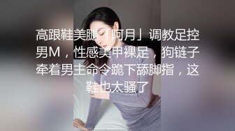 高跟鞋美腿「阿月」调教足控男M，性感美甲裸足，狗链子牵着男主命令跪下舔脚指，这鞋也太骚了