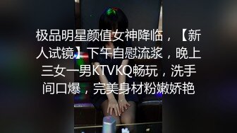 极品明星颜值女神降临，【新人试镜】下午自慰流浆，晚上三女一男KTVKQ畅玩，洗手间口爆，完美身材粉嫩娇艳