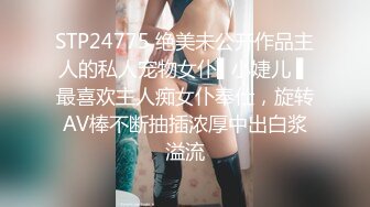 STP24775 绝美未公开作品主人的私人宠物女仆▌小婕儿 ▌最喜欢主人痴女仆奉仕，旋转AV棒不断抽插浓厚中出白浆溢流