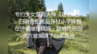 专约少女萝莉大神『唐伯虎』✅白嫩香甜极品身材小学妹抱在怀里爆操蹂躏，超嫩性感白虎穴被操爽了白浆直流