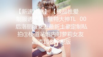 【新速片遞】 【极品性爱❤️制服诱惑】ஐ推特大神TLஐ00后洛丽塔女友最新土豪定制私拍③楼道站炮内射萝莉女友 高清1080P原版