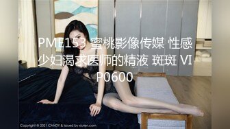 PME153 蜜桃影像传媒 性感少妇渴求医师的精液 斑斑 VIP0600