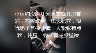 小伙约没聊几天网友就开房啪啪，花臂纹身一线天肥穴，吸吮奶子互摸调情，太紧张有点软，休息一会扶着屁股猛操