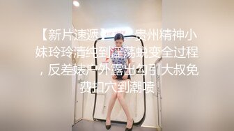 【新片速遞】    ✨贵州精神小妹玲玲清纯到淫荡蜕变全过程，反差婊户外露出勾引大叔免费扣穴到潮喷