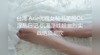 台湾 Arie优雅女秘书美颜OL淫乱日记 饥渴淫娃超激烈实战绝顶潮吹