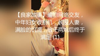 【良家故事】偷拍网络交友，中年妇女收割机，长发人妻，满脸的饥渴，被干两炮后终于满足 (1)