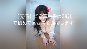 【无码】柴富真由香は28歳で初めてav女憂を面接します。