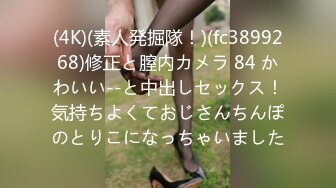 (4K)(素人発掘隊！)(fc3899268)修正と膣内カメラ 84 かわいい--と中出しセックス！気持ちよくておじさんちんぽのとりこになっちゃいました