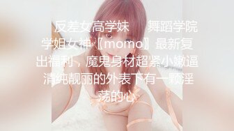 ❤️反差女高学妹❤️舞蹈学院学姐女神〖momo〗最新复出福利，魔鬼身材超紧小嫩逼 清纯靓丽的外表下有一颗淫荡的心