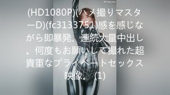 (HD1080P)(ハメ撮りマスターD)(fc3133751)感を感じながら即暴発、連続大量中出し。何度もお願いして撮れた超貴重なプライベートセックス映像。 (1)