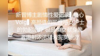 新晋博主剧情性爱记录▌糖心Volg▌高颜值俏丽性感女护士的勃起治疗 极品美女献身患者爆射浓浓精液完美治疗