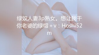 绿奴人妻3p熟女。想让我干你老婆的绿帽＋v：Hoshi52m