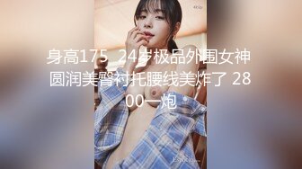 身高175  24岁极品外围女神 圆润美臀衬托腰线美炸了 2800一炮