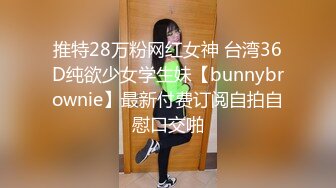 推特28万粉网红女神 台湾36D纯欲少女学生妹【bunnybrownie】最新付费订阅自拍自慰口交啪