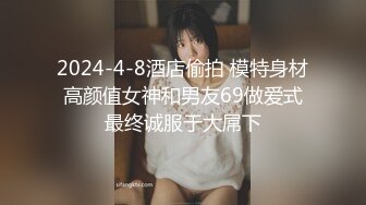 2024-4-8酒店偷拍 模特身材高颜值女神和男友69做爱式最终诚服于大屌下